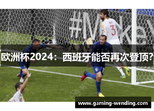 欧洲杯2024：西班牙能否再次登顶？